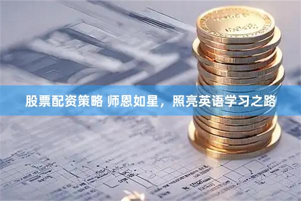 股票配资策略 师恩如星，照亮英语学习之路