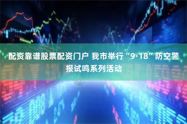 配资靠谱股票配资门户 我市举行“9·18”防空警报试鸣系列活动