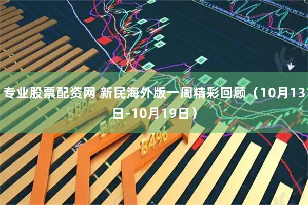 专业股票配资网 新民海外版一周精彩回顾（10月13日-10月19日）