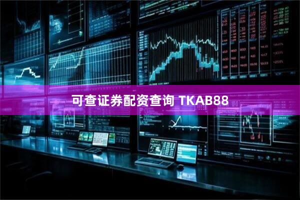可查证券配资查询 TKAB88