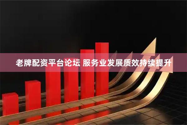 老牌配资平台论坛 服务业发展质效持续提升