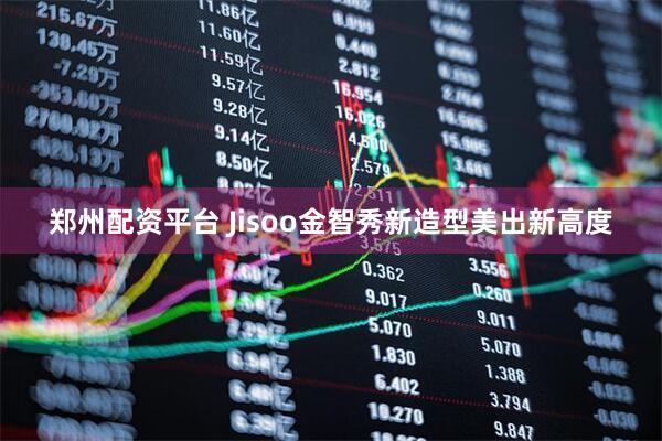 郑州配资平台 Jisoo金智秀新造型美出新高度